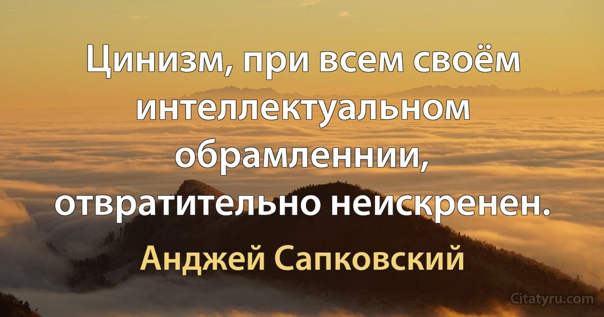 Цинизм, при всем своём интеллектуальном обрамленнии, отвратительно неискренен. (Анджей Сапковский)