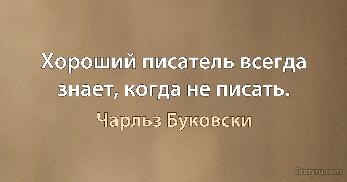 Хороший писатель всегда знает, когда не писать. (Чарльз Буковски)