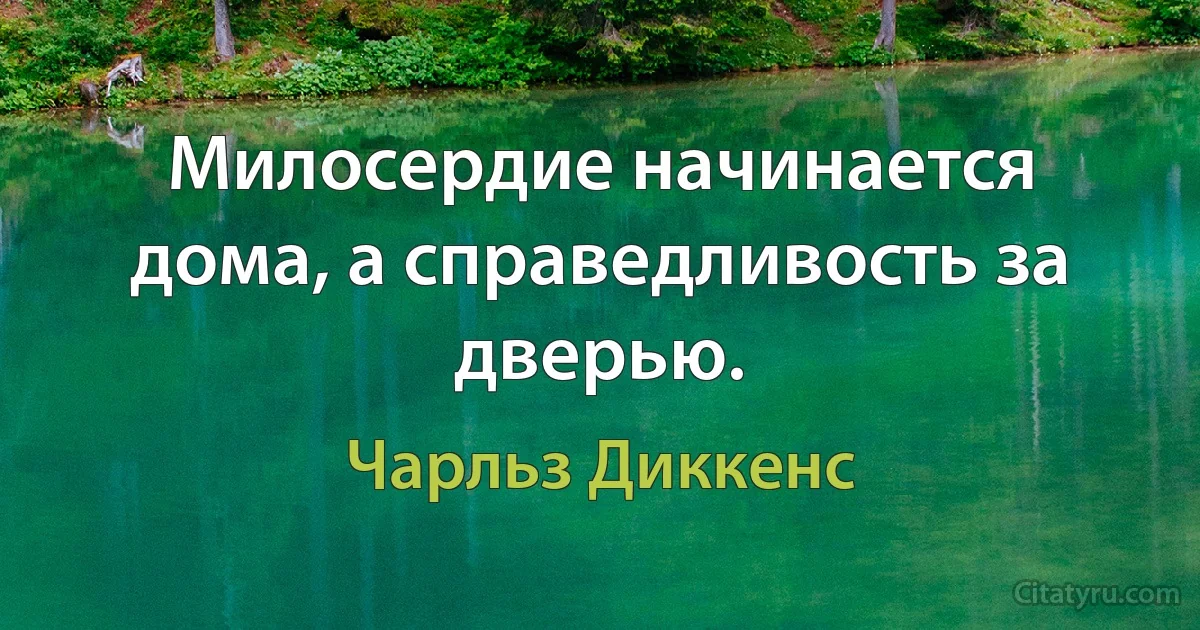 Милосердие начинается дома, а справедливость за дверью. (Чарльз Диккенс)