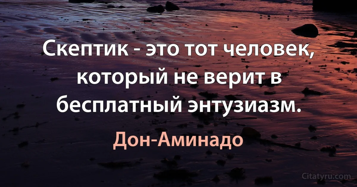 Скептик - это тот человек, который не верит в бесплатный энтузиазм. (Дон-Аминадо)