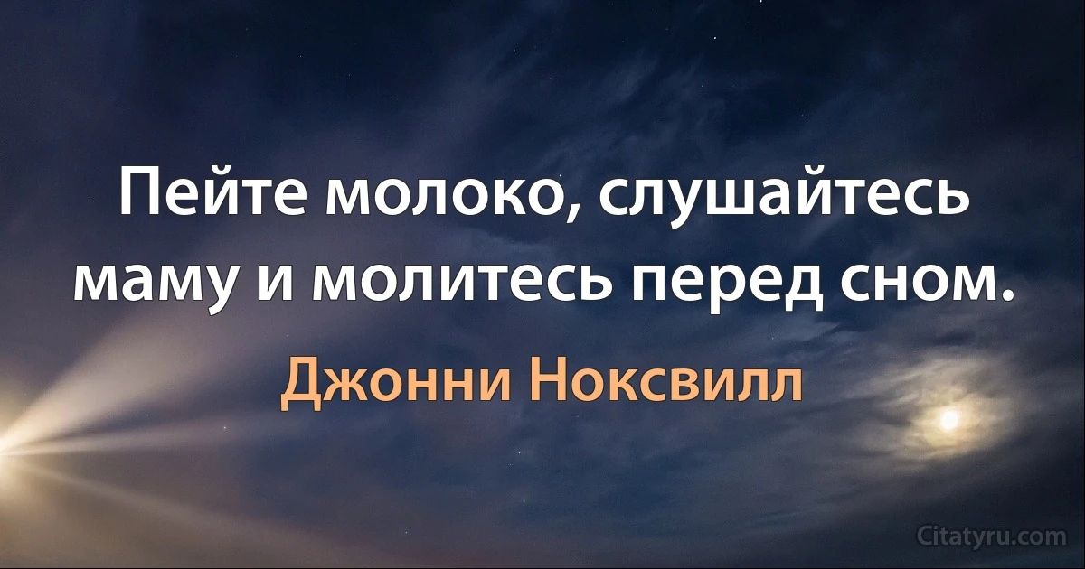 Пейте молоко, слушайтесь маму и молитесь перед сном. (Джонни Ноксвилл)