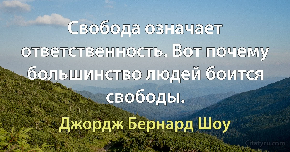 Свобода означает ответственность. Вот почему большинство людей боится свободы. (Джордж Бернард Шоу)