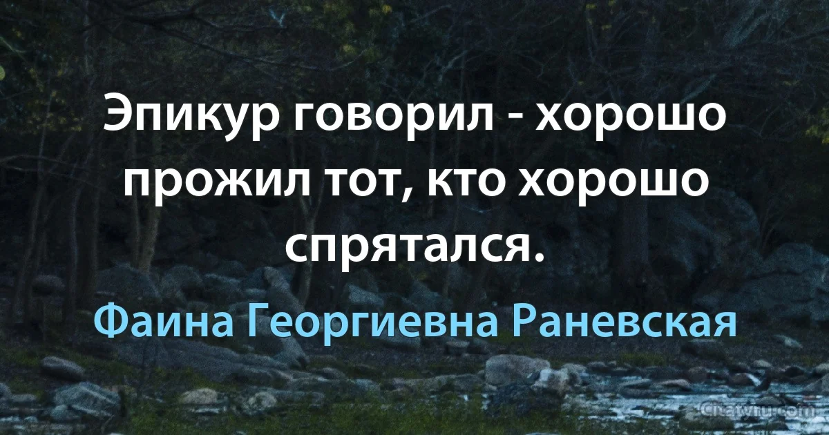 Эпикур говорил - хорошо прожил тот, кто хорошо спрятался. (Фаина Георгиевна Раневская)