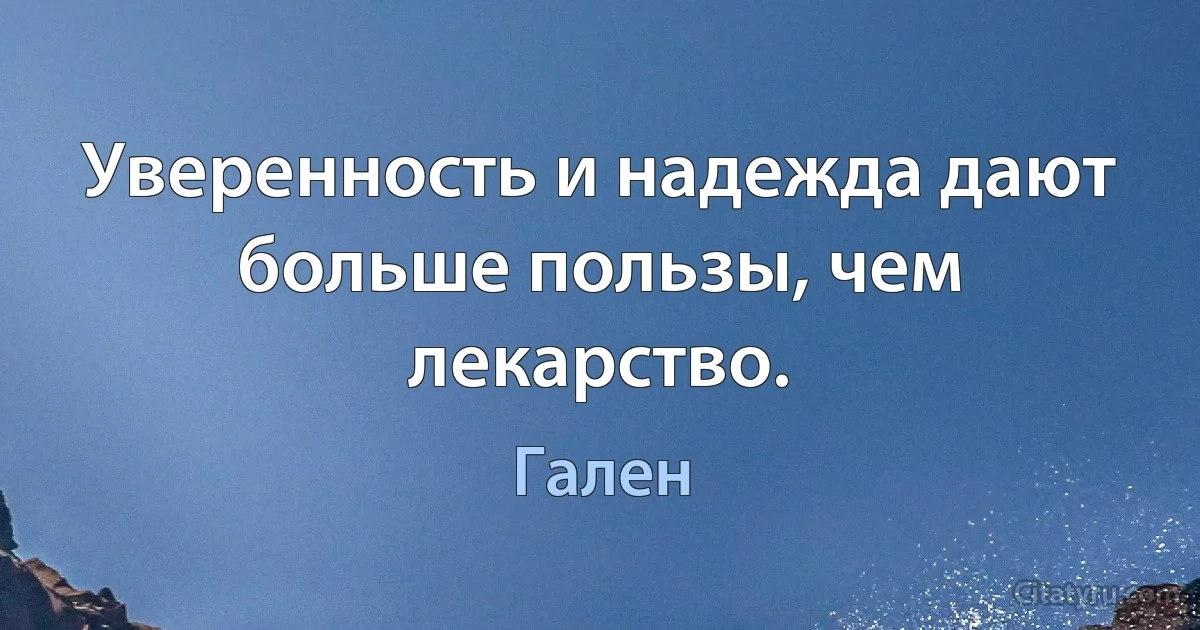 Уверенность и надежда дают больше пользы, чем лекарство. (Гален)