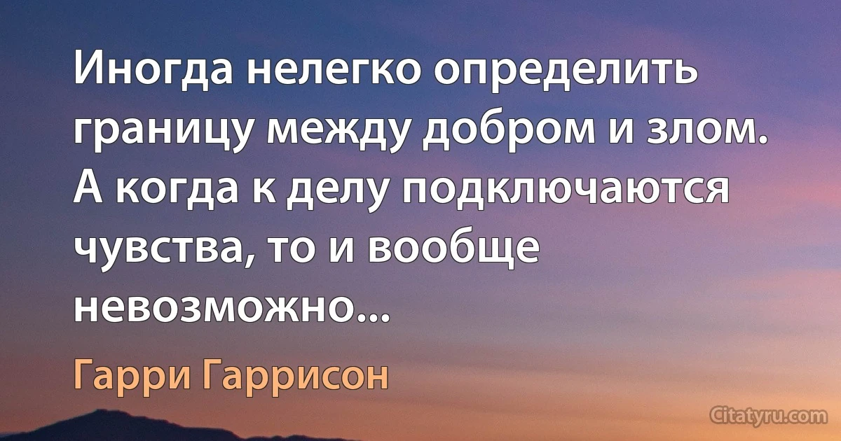 Иногда нелегко определить границу между добром и злом. А когда к делу подключаются чувства, то и вообще невозможно... (Гарри Гаррисон)