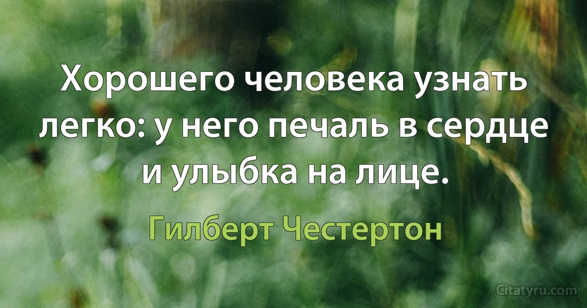 Хорошего человека узнать легко: у него печаль в сердце и улыбка на лице. (Гилберт Честертон)