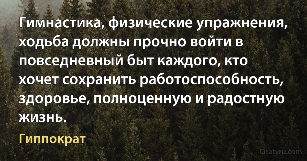 Гимнастика, физические упражнения, ходьба должны прочно войти в повседневный быт каждого, кто хочет сохранить работоспособность, здоровье, полноценную и радостную жизнь. (Гиппократ)