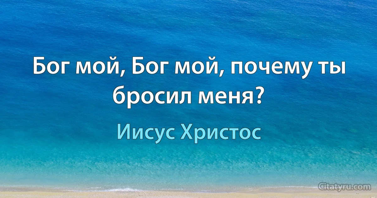 Бог мой, Бог мой, почему ты бросил меня? (Иисус Христос)