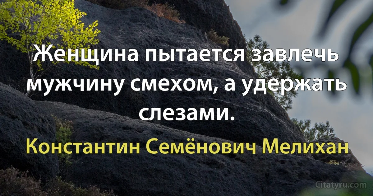 Женщина пытается завлечь мужчину смехом, а удержать слезами. (Константин Семёнович Мелихан)