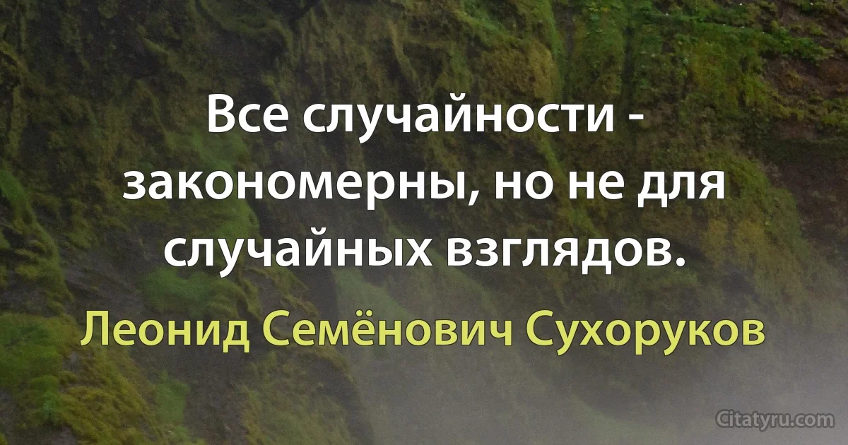 Все случайности - закономерны, но не для случайных взглядов. (Леонид Семёнович Сухоруков)