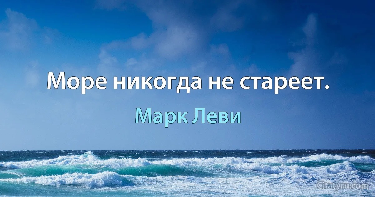 Море никогда не стареет. (Марк Леви)