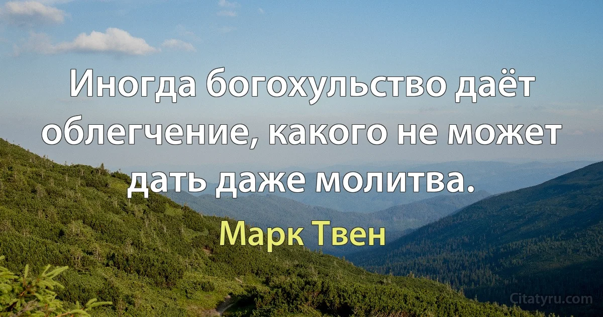 Иногда богохульство даёт облегчение, какого не может дать даже молитва. (Марк Твен)