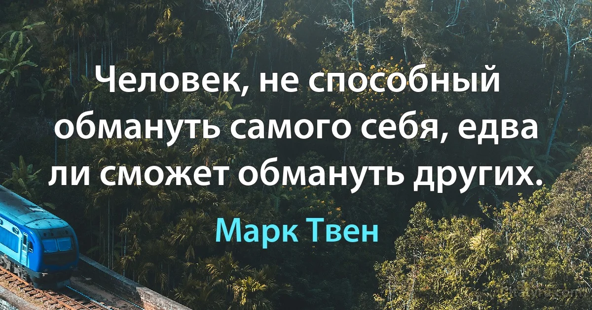 Человек, не способный обмануть самого себя, едва ли сможет обмануть других. (Марк Твен)