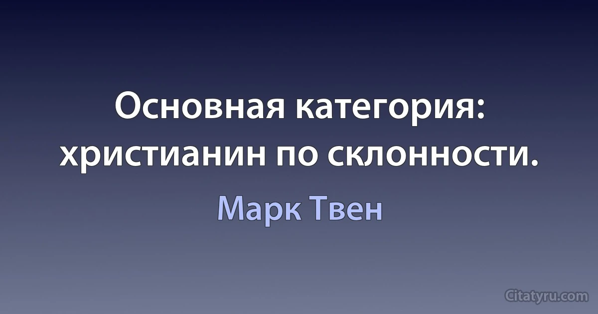 Основная категория: христианин по склонности. (Марк Твен)