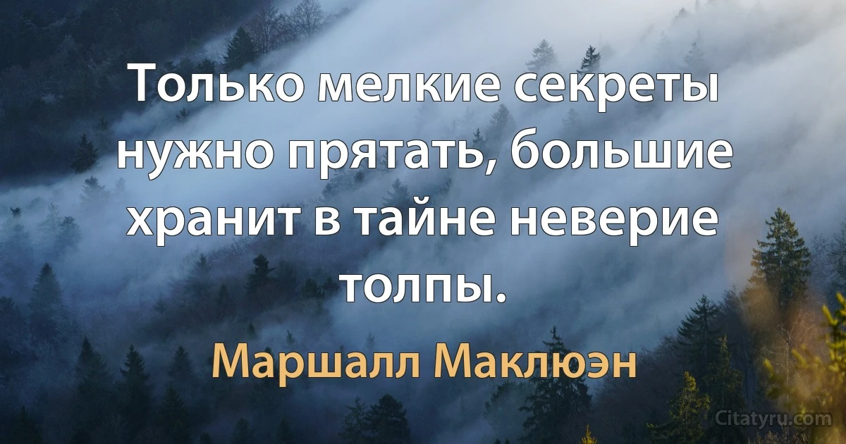 Только мелкие секреты нужно прятать, большие хранит в тайне неверие толпы. (Маршалл Маклюэн)