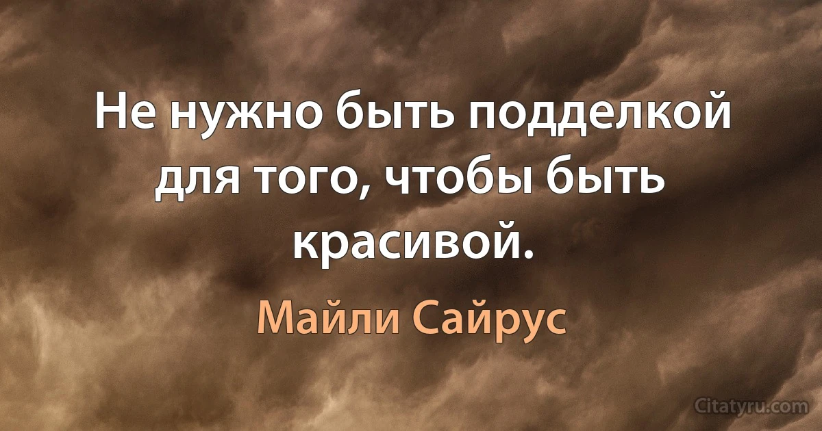 Не нужно быть подделкой для того, чтобы быть красивой. (Майли Сайрус)