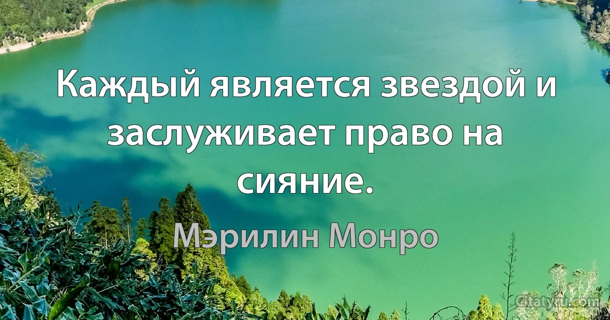 Каждый является звездой и заслуживает право на сияние. (Мэрилин Монро)