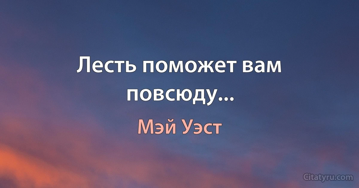 Лесть поможет вам повсюду... (Мэй Уэст)