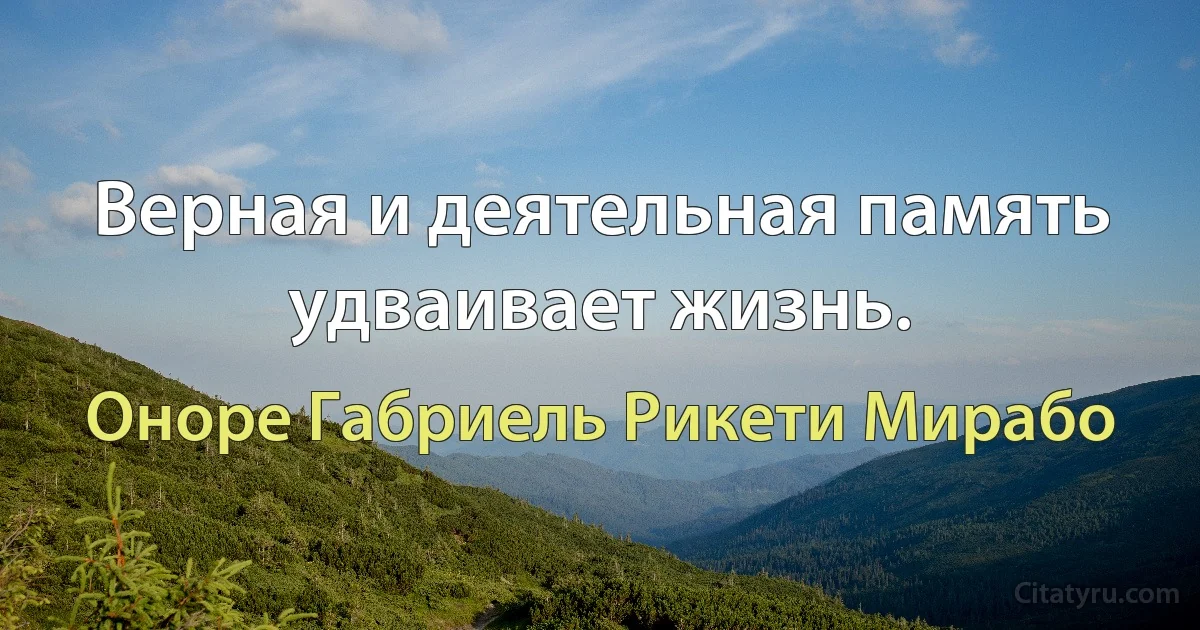 Верная и деятельная память удваивает жизнь. (Оноре Габриель Рикети Мирабо)