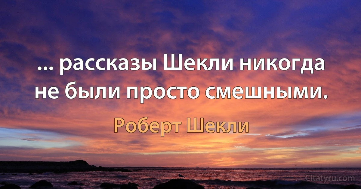 ... рассказы Шекли никогда не были просто смешными. (Роберт Шекли)