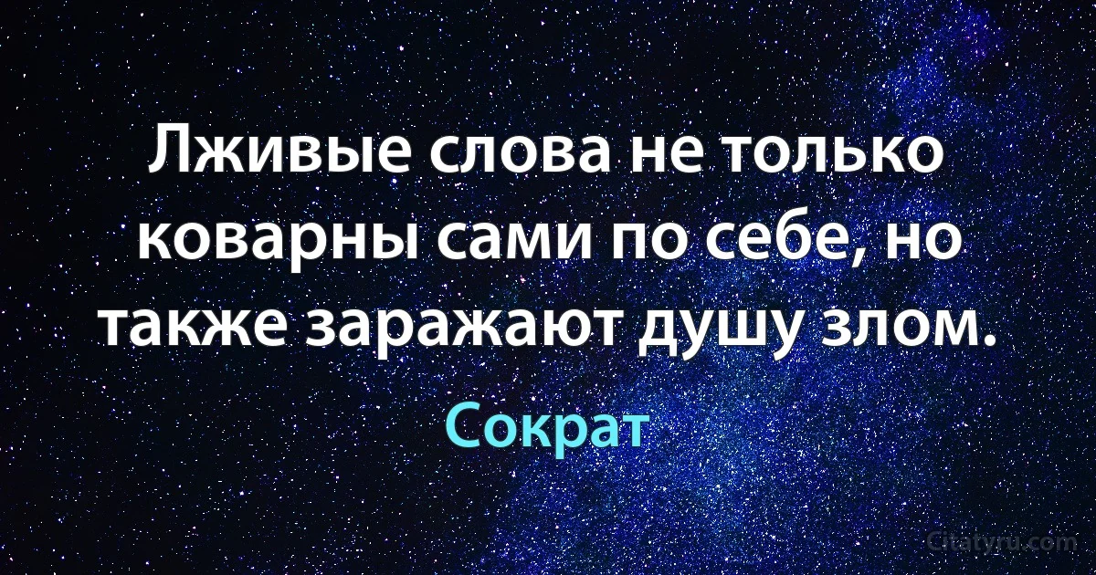 Лживые слова не только коварны сами по себе, но также заражают душу злом. (Сократ)