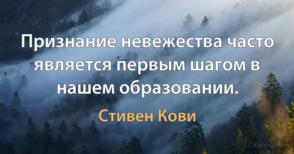 Признание невежества часто является первым шагом в нашем образовании. (Стивен Кови)