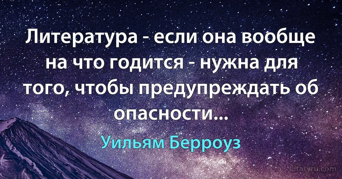 Литература - если она вообще на что годится - нужна для того, чтобы предупреждать об опасности... (Уильям Берроуз)