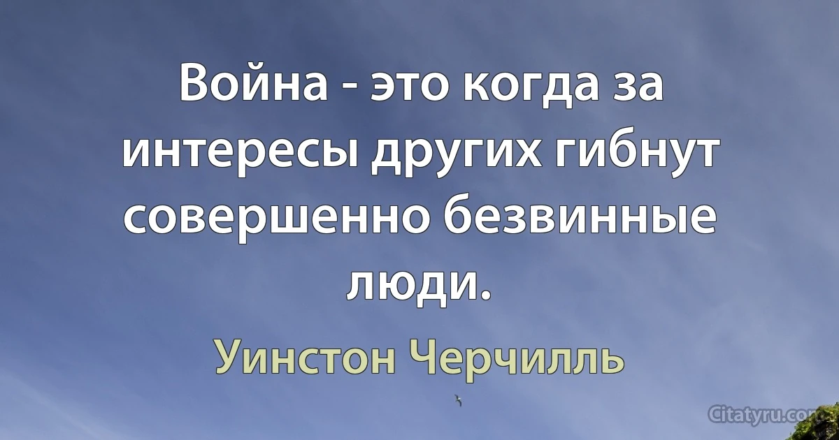 Война - это когда за интересы других гибнут совершенно безвинные люди. (Уинстон Черчилль)