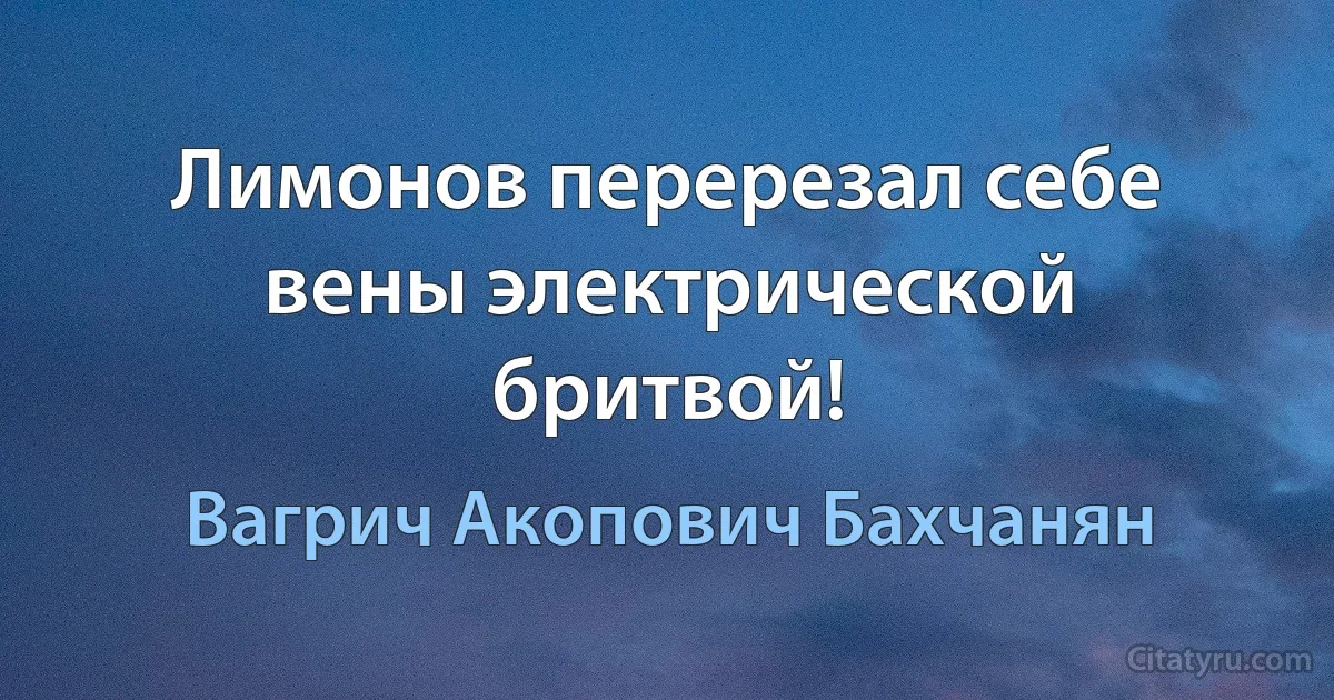 Лимонов перерезал себе вены электрической бритвой! (Вагрич Акопович Бахчанян)