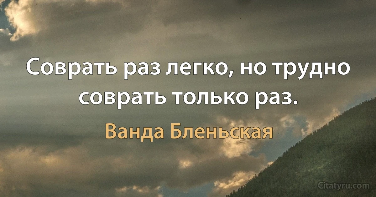 Соврать раз легко, но трудно соврать только раз. (Ванда Бленьская)