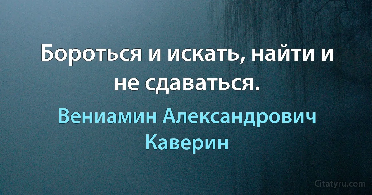 Бороться и искать, найти и не сдаваться. (Вениамин Александрович Каверин)