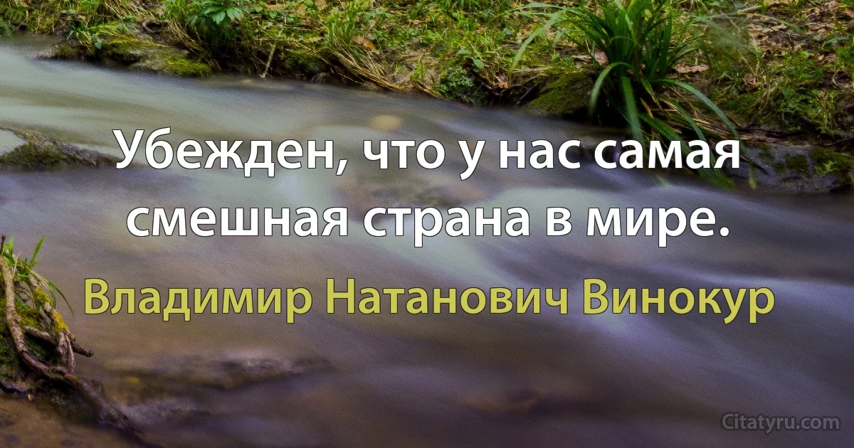 Убежден, что у нас самая смешная страна в мире. (Владимир Натанович Винокур)