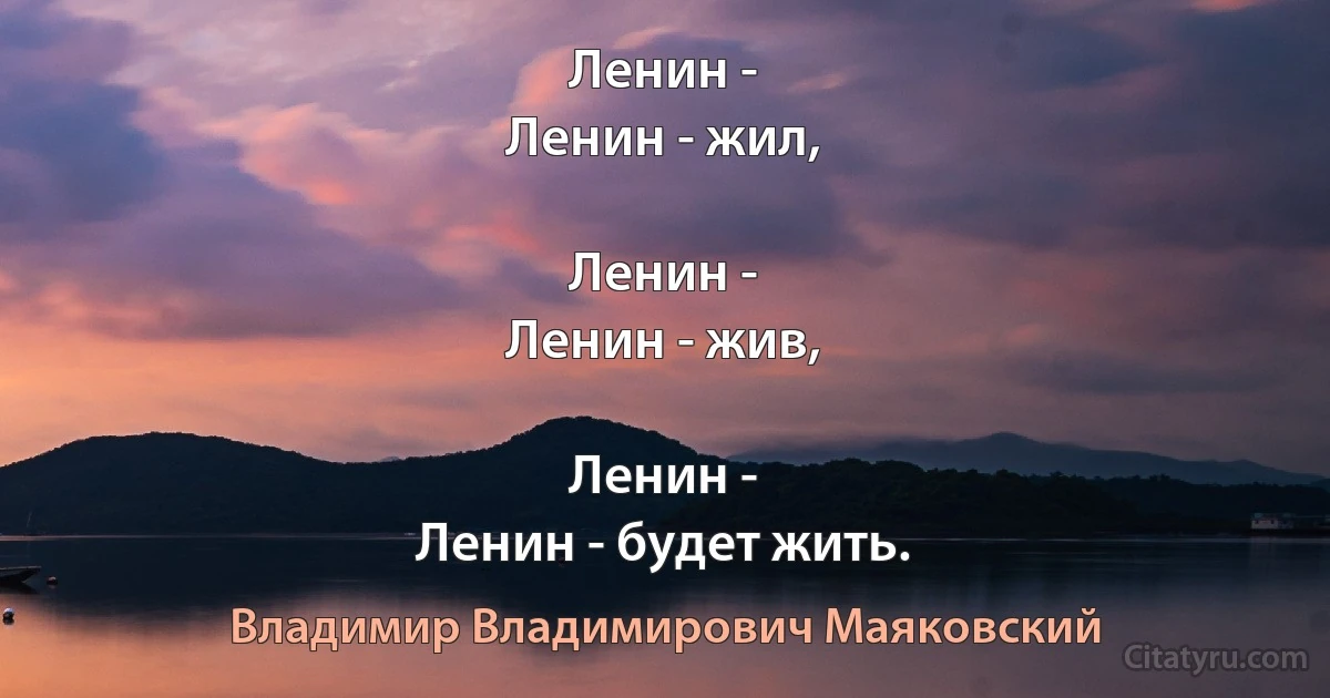 Ленин -
Ленин - жил,

Ленин -
Ленин - жив,

Ленин -
Ленин - будет жить. (Владимир Владимирович Маяковский)