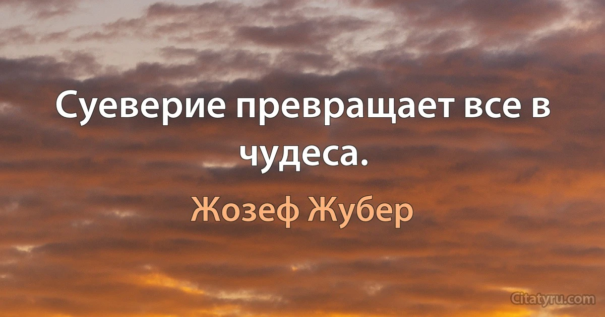 Суеверие превращает все в чудеса. (Жозеф Жубер)