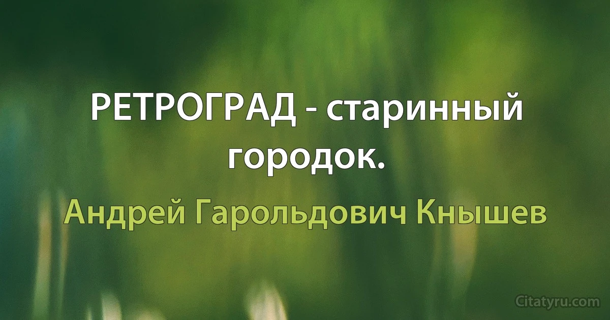 РЕТРОГРАД - старинный городок. (Андрей Гарольдович Кнышев)