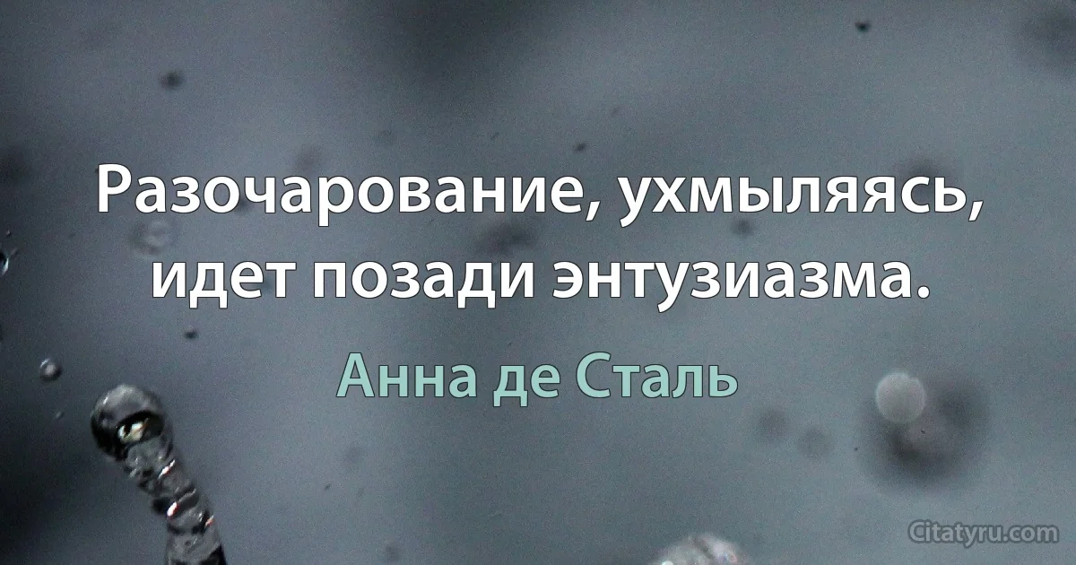 Разочарование, ухмыляясь, идет позади энтузиазма. (Анна де Сталь)