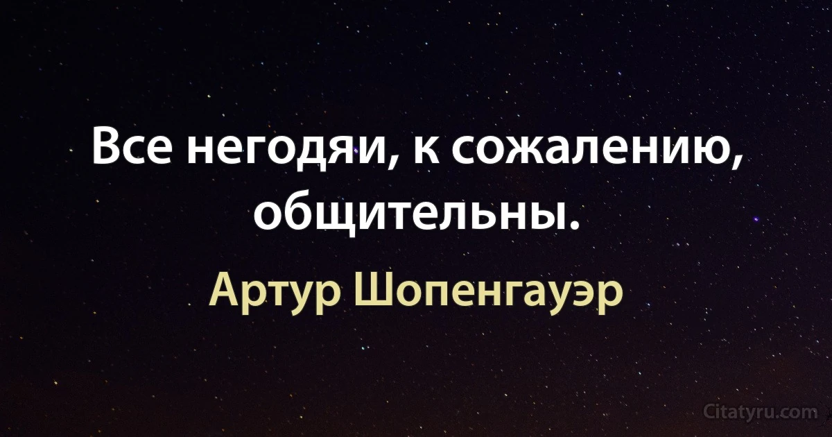 Все негодяи, к сожалению, общительны. (Артур Шопенгауэр)