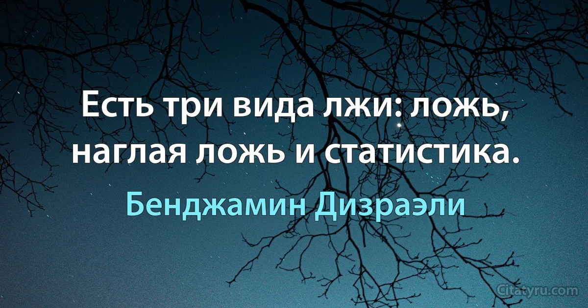 Есть три вида лжи: ложь, наглая ложь и статистика. (Бенджамин Дизраэли)