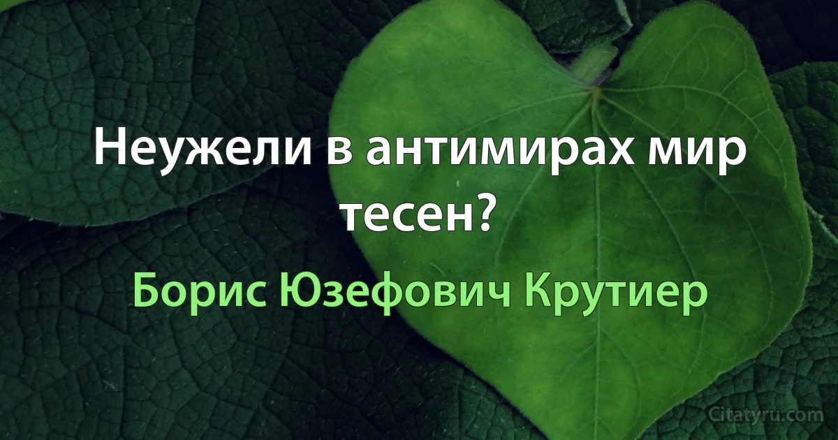 Неужели в антимирах мир тесен? (Борис Юзефович Крутиер)