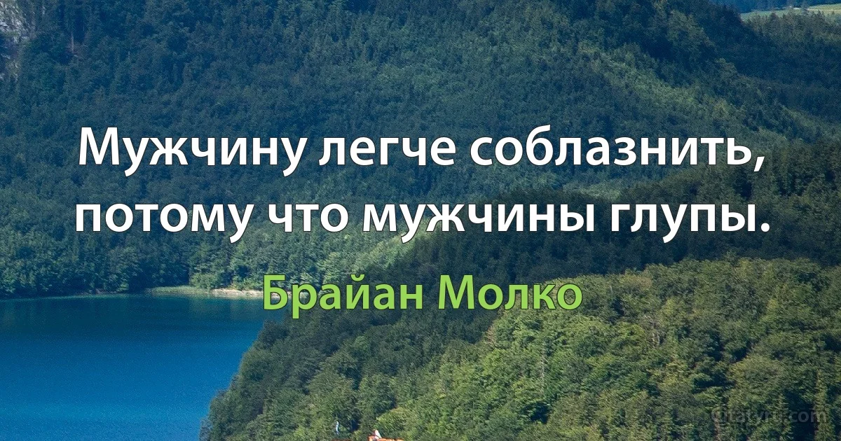 Мужчину легче соблазнить, потому что мужчины глупы. (Брайан Молко)