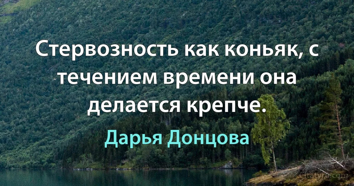 Стервозность как коньяк, с течением времени она делается крепче. (Дарья Донцова)