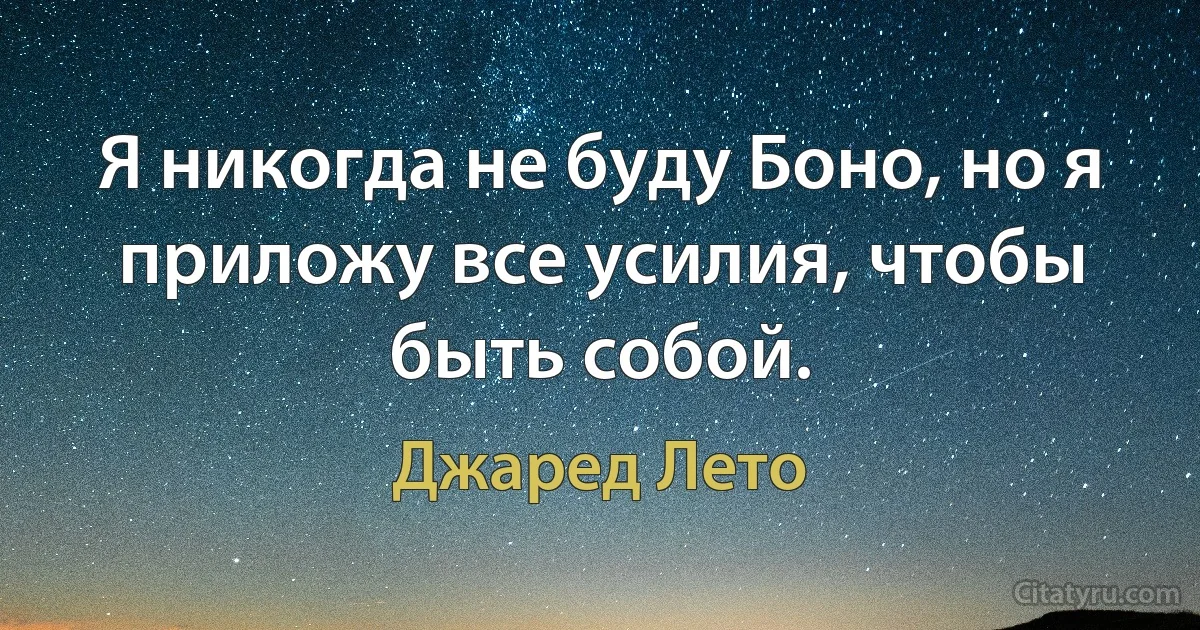 Я никогда не буду Боно, но я приложу все усилия, чтобы быть собой. (Джаред Лето)