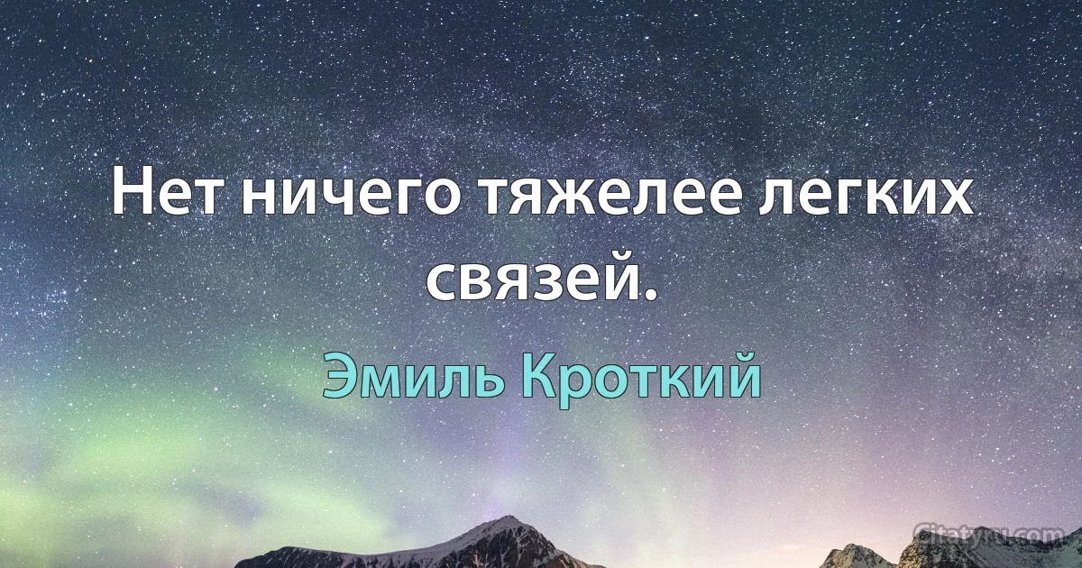 Нет ничего тяжелее легких связей. (Эмиль Кроткий)