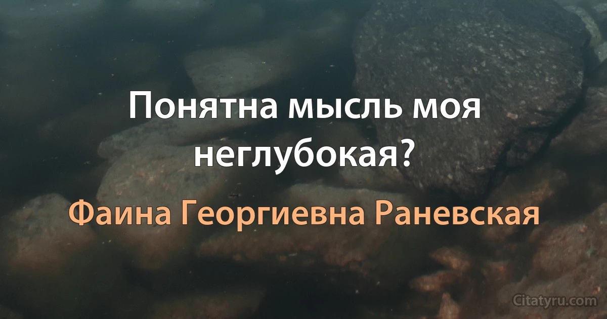 Понятна мысль моя неглубокая? (Фаина Георгиевна Раневская)