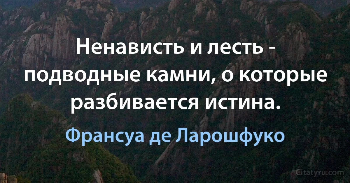 Ненависть и лесть - подводные камни, о которые разбивается истина. (Франсуа де Ларошфуко)