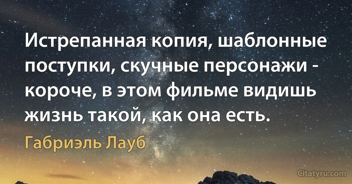 Истрепанная копия, шаблонные поступки, скучные персонажи - короче, в этом фильме видишь жизнь такой, как она есть. (Габриэль Лауб)