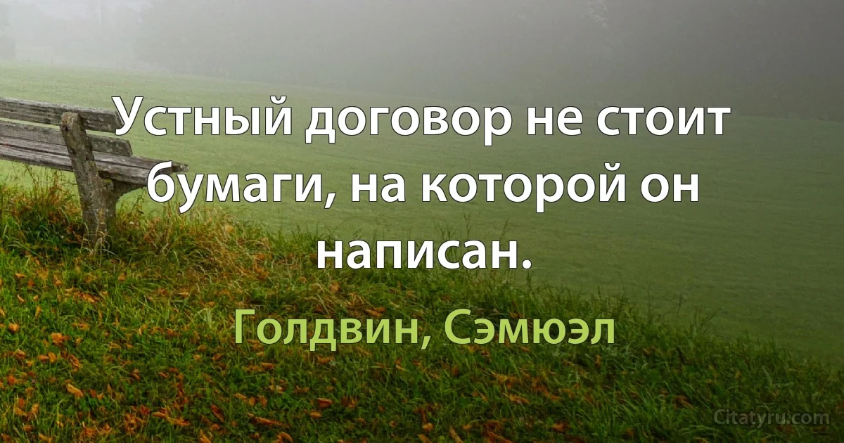 Устный договор не стоит бумаги, на которой он написан. (Голдвин, Сэмюэл)