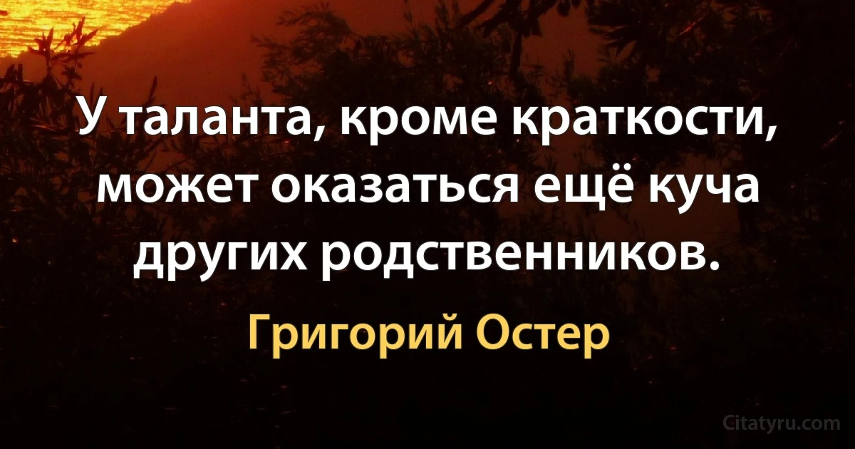 У таланта, кроме краткости, может оказаться ещё куча других родственников. (Григорий Остер)