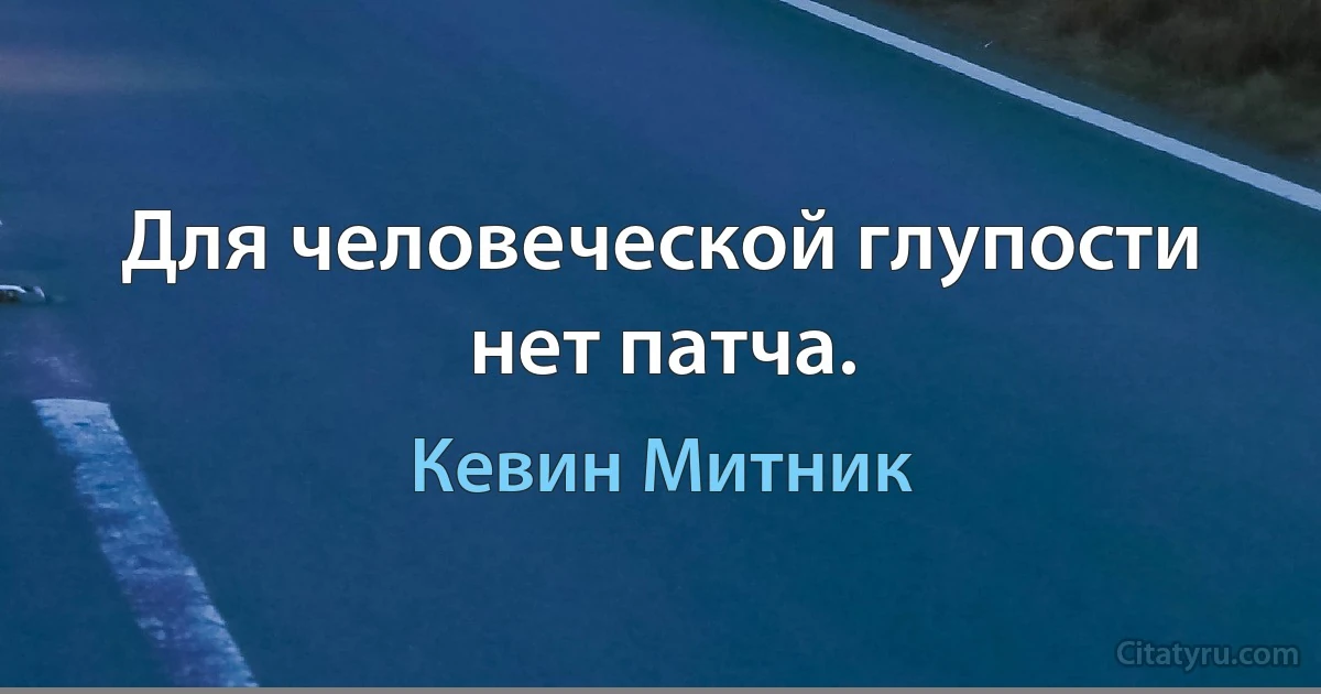 Для человеческой глупости нет патча. (Кевин Митник)