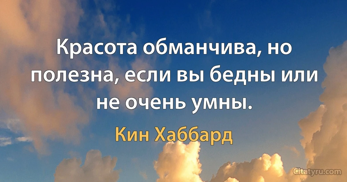 Красота обманчива, но полезна, если вы бедны или не очень умны. (Кин Хаббард)